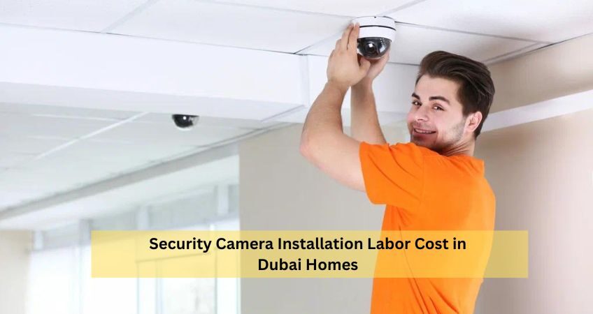 Security Camera Installation Labor Cost in Dubai Homes